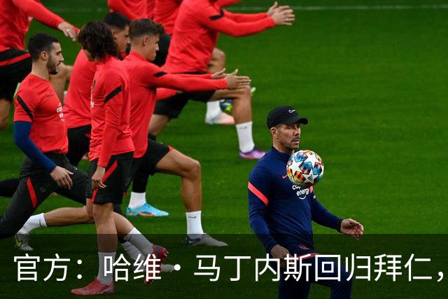 官方：哈维·马丁内斯回归拜仁，担任俱乐部新任品牌大使