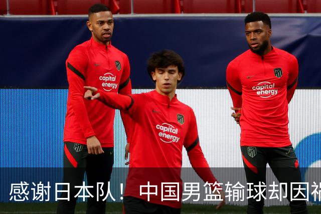 感谢日本队！中国男篮输球却因祸得福，赛后收获3个好消息